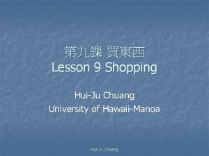 Lesson 9 Shopping HuiJu Chuang University of HawaiiManoa