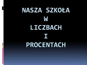 NASZA SZKOA W LICZBACH I PROCENTACH Zesp Szk