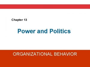 Chapter 13 Power and Politics ORGANIZATIONAL BEHAVIOR A