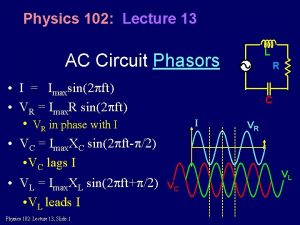 Physics 102 Lecture 13 L AC Circuit Phasors