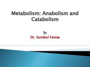 Metabolism Anabolism and Catabolism By Dr Sumbul Fatma