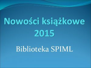 Nowoci ksikowe 2015 Biblioteka SPIML Ksika jest rdem