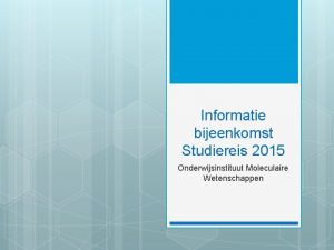 Informatie bijeenkomst Studiereis 2015 Onderwijsinstituut Moleculaire Wetenschappen Wat
