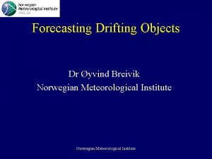 Forecasting Drifting Objects Dr yvind Breivik Norwegian Meteorological