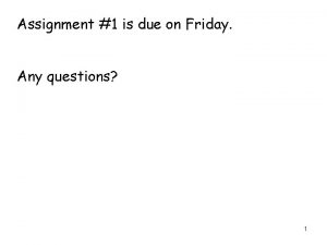 Assignment 1 is due on Friday Any questions