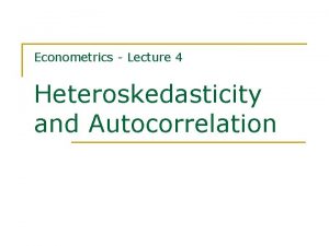 Econometrics Lecture 4 Heteroskedasticity and Autocorrelation Contents n
