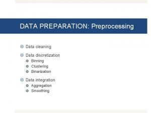 DATA PREPARATION Preprocessing Data cleaning Data discretization Binning