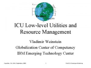 ICU Lowlevel Utilities and Resource Management Vladimir Weinstein