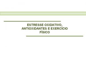 ESTRESSE OXIDATIVO ANTIOXIDANTES E EXERCCIO FSICO O exerccio