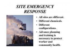 SITE EMERGENCY RESPONSE All sites are different Different