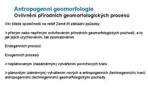 Antropogenn geomorfologie Ovlivnn prodnch geomorfologickch proces Vliv lidsk