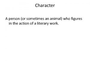 Character A person or sometimes an animal who