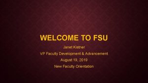 WELCOME TO FSU Janet Kistner VP Faculty Development