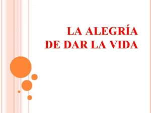 LA ALEGRA DE DAR LA VIDA Vivimos en