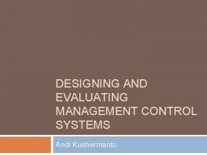 DESIGNING AND EVALUATING MANAGEMENT CONTROL SYSTEMS Andi Kushermanto