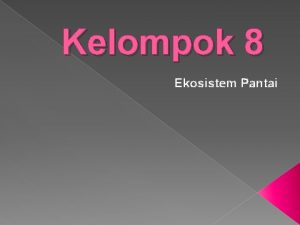 Kelompok 8 Ekosistem Pantai A Ekosistem merupakan suatu