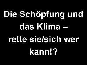 Die Schpfung und das Klima rette siesich wer