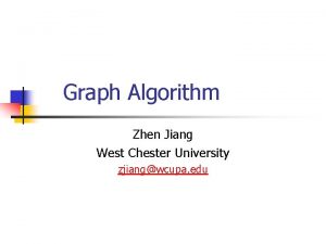 Graph Algorithm Zhen Jiang West Chester University zjiangwcupa