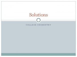 Solutions COLLEGE CHEMISTRY Types of Solutions Remember a