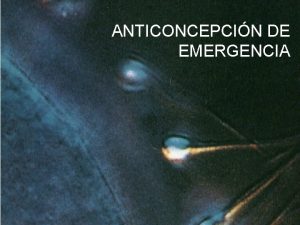 ANTICONCEPCIN DE EMERGENCIA ANTICONCEPCION DE EMERGENCIA Hace 35