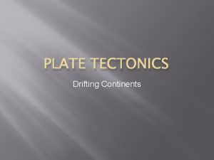 PLATE TECTONICS Drifting Continents Drifting Continents Aside from