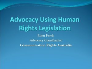 Advocacy Using Human Rights Legislation Eden Parris Advocacy