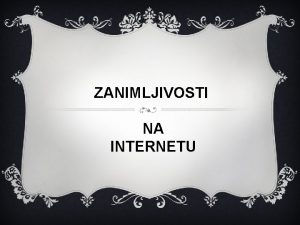 ZANIMLJIVOSTI NA INTERNETU Mnogi od vas sigurno provode