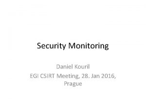 Security Monitoring Daniel Kouril EGI CSIRT Meeting 28