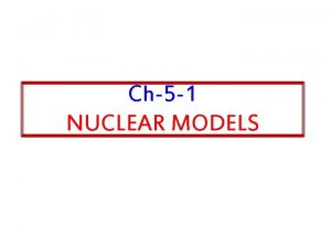 Ch5 1 NUCLEAR MODELS Slides from Ch2 Lecture