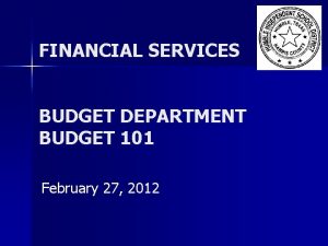 FINANCIAL SERVICES BUDGET DEPARTMENT BUDGET 101 February 27