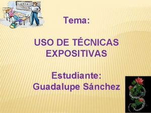 Tema USO DE TCNICAS EXPOSITIVAS Estudiante Guadalupe Snchez