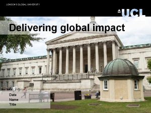 LONDONS GLOBAL UNIVERSITY Delivering global impact Date Name
