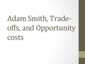 Adam Smith Tradeoffs and Opportunity costs Adam Smith