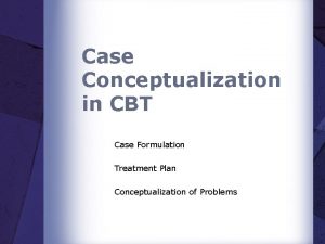 Case Conceptualization in CBT Case Formulation Treatment Plan