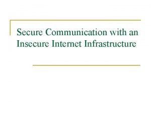 Secure Communication with an Insecure Internet Infrastructure What