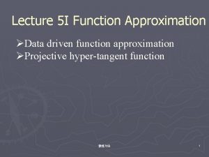 Lecture 5 I Function Approximation Data driven function