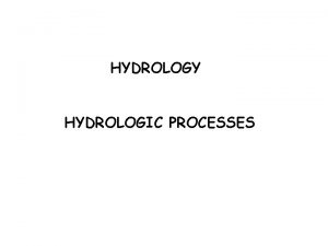 HYDROLOGY HYDROLOGIC PROCESSES Hydrology Study of the hydrologic
