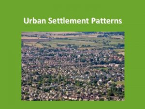 Urban Settlement Patterns Urban Settlement Urbanization the process