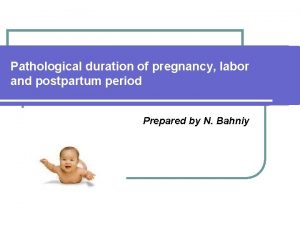 Pathological duration of pregnancy labor and postpartum period