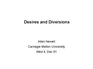Desires and Diversions Allen Newell Carnegie Mellon University