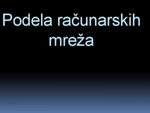 Podela raunarskih mrea Raunarska mrea je telekomunikacioni sistem