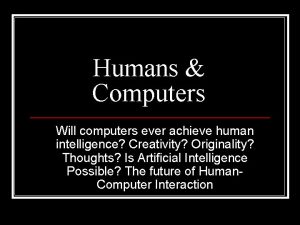 Humans Computers Will computers ever achieve human intelligence