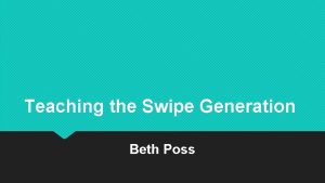 Teaching the Swipe Generation Beth Poss Contact possbethgmail