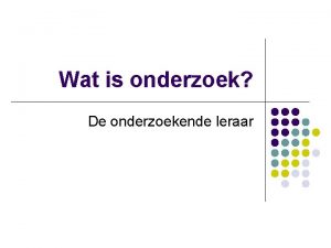 Wat is onderzoek De onderzoekende leraar Inleiding l