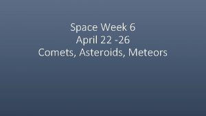 Space Week 6 April 22 26 Comets Asteroids