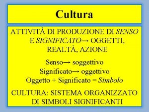 Cultura ATTIVIT DI PRODUZIONE DI SENSO E SIGNIFICATO