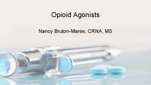 Opioid Agonists Nancy BrutonMaree CRNA MS Opioid Agonists