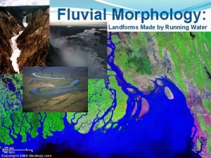 Fluvial Morphology Landforms Made by Running Water What
