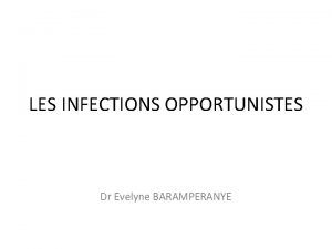 LES INFECTIONS OPPORTUNISTES Dr Evelyne BARAMPERANYE Plan de