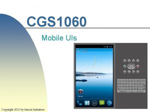 CGS 1060 Mobile UIs 1 Copyright 2012 by